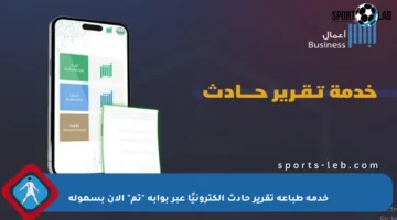 خدمة طباعة تقرير حادث إلكترونيًا عبر بوابة “تم” الآن بسهولة